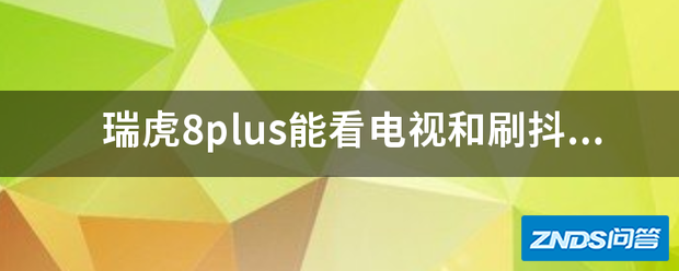 瑞虎8plus能看电视和刷抖音吗?