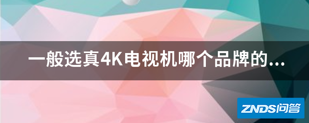 一般选真4K电视机哪个牌子的会比较好?
