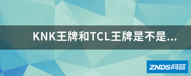 KNK王牌和TCL王牌是不是一台公司生产的???