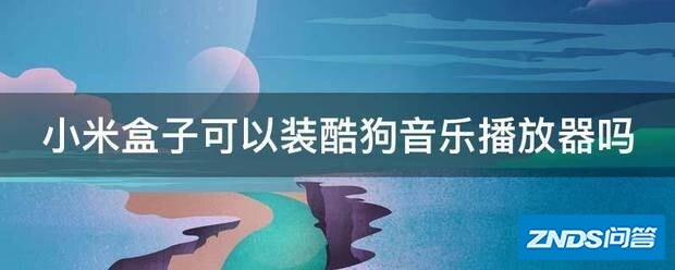小米盒子可以装酷狗音乐播放器吗
