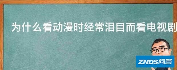 为啥看动漫时经常泪目而看电视剧影片时从没有这种情况