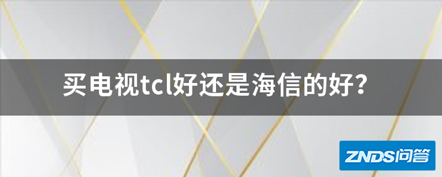 买电视tcl好或是海信的好?