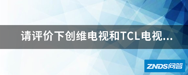 请评价下创维电视和TCL电视哪个好用?