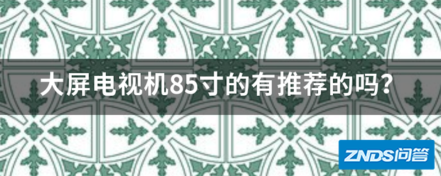 大屏电视机85寸的有推荐的吗?