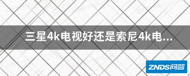 三星4k电视好或是索尼4k电视好