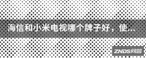 海信和小米电视哪个牌子好,使用时间更长?