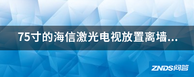 75寸的海信激光电视放置离墙距离应为多少?