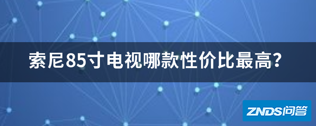 索尼85寸电视哪款性价比最高?