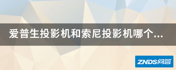 爱普生家用投影机和索尼家用投影机哪个好用些?