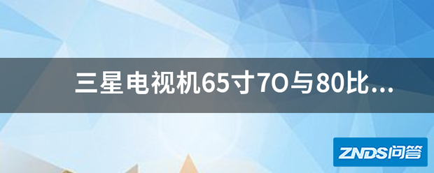 三星电视机65寸7O与80比较哪个好用?