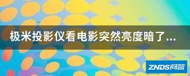 极米家用投影仪看影片突然亮度暗了如何办?