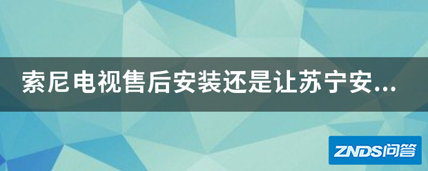 索尼电视售后安装或是让苏宁安装好