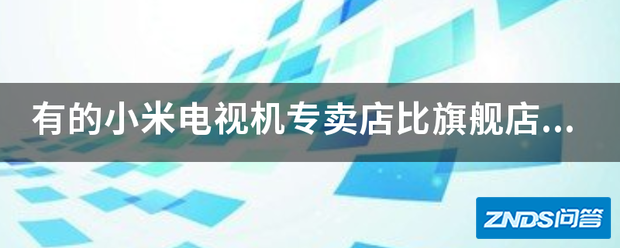 有的小米电视机专卖店比旗舰店便宜,质量有区别吗?