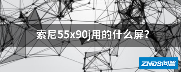 索尼55x90j用的什么屏?