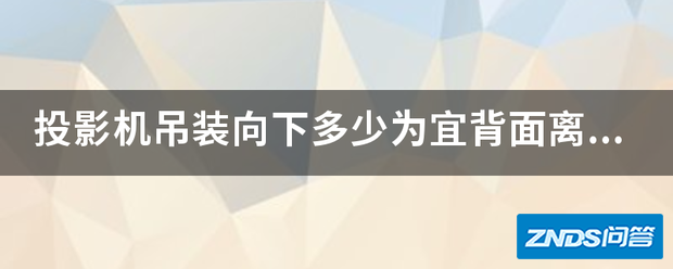 家用投影机吊装向下多少为宜背面离墙应是多少为好