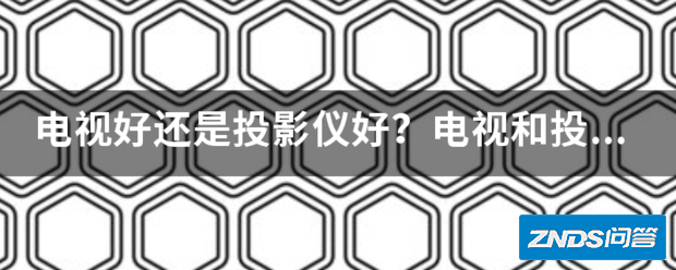 电视好或是家用投影仪好?电视和家用投影仪的优缺点分别有哪些?