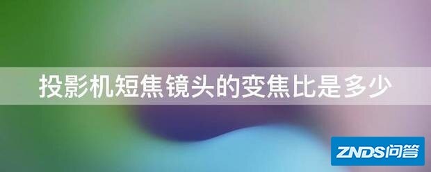 家用投影机短焦镜头的变焦比是多少
