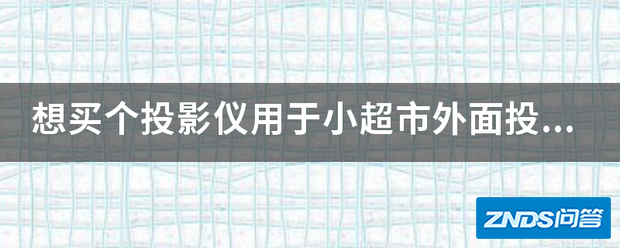 想买个家用投影仪用于小超市外面投放影片用,什么配置好点?
