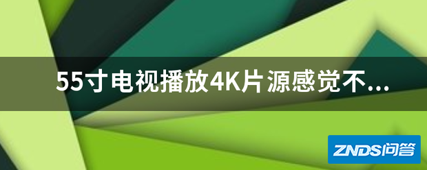 55寸电视播放4K片源感觉不清楚?