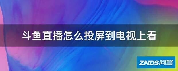 斗鱼直播如何投屏到电视上看