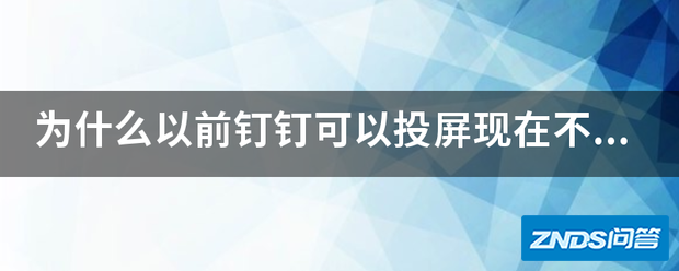 为啥以前钉钉可以投屏目前不可以?