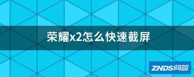 荣耀x2如何快速截屏