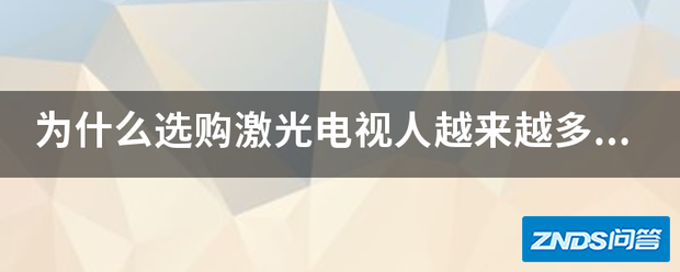 为啥选购激光电视人越来越多了?激光电视有什么优势吗?