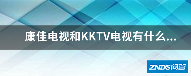 康佳电视和KKTV电视有什么区别?