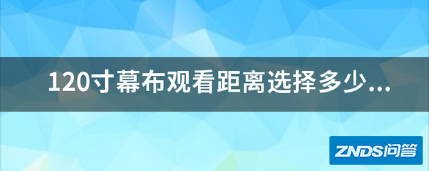 120寸幕布观看距离选择多少的比较合适?