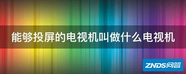 能够投屏的电视机叫做什么电视机