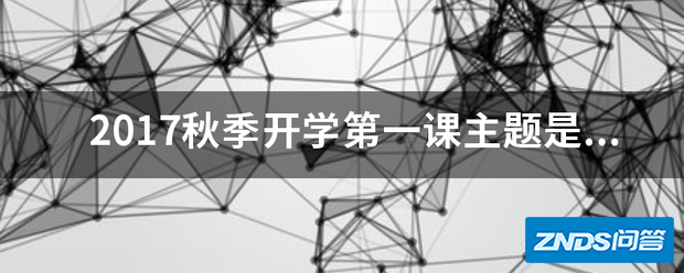2017秋季开学第一课主题是指什么
