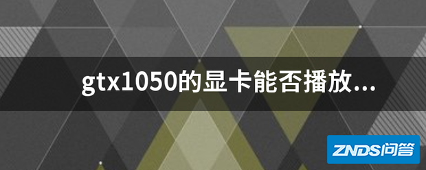 gtx1050的显卡能否播放55寸4k电视视频