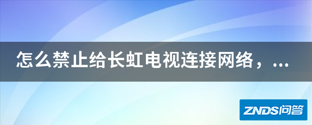 如何禁止给长虹电视链接网络,电视盒子可以接收网络