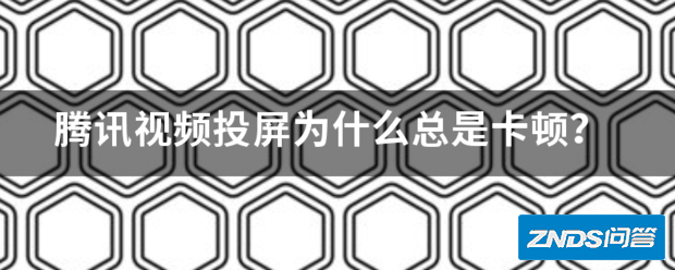 腾讯视频投屏为啥总是卡顿?