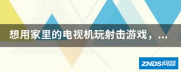 想用家里的电视机玩射击游戏,应该买什么游戏机或者设备,201...