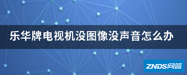 乐华牌电视机没图像没声音如何办