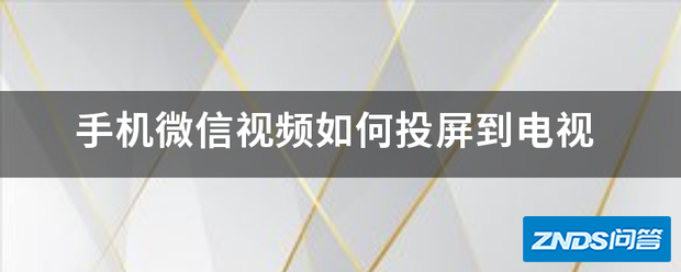 手机微信视频如何投屏到电视