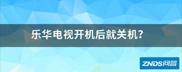 乐华电视开机后就断电?