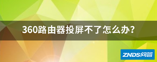 360路由器投屏不了如何办?