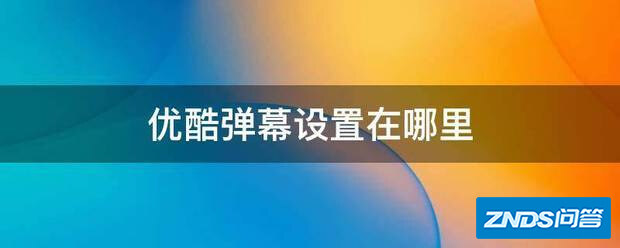 优酷CIBN酷喵影视弹幕设置在哪里