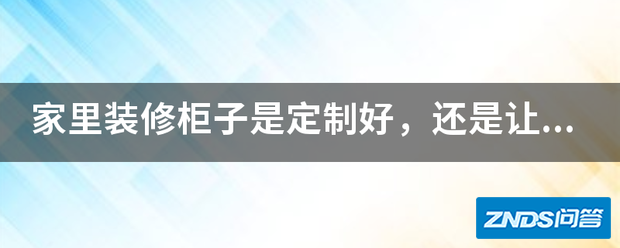 家里装修柜子是定制好,或是让木工师傅打?各有何利弊?