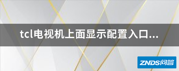 t乙令若模叫说院cl电视机上面显示配置入口如何调回来