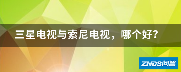 三星电视与索尼电视,哪个好用?