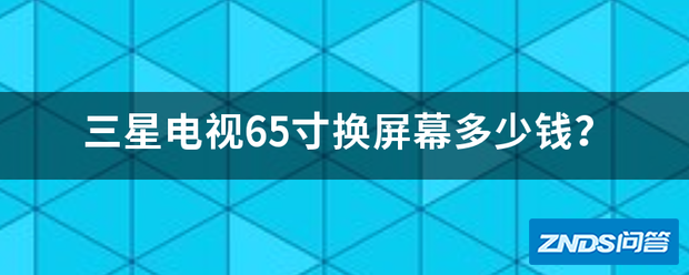 三星电视65寸换屏幕多少钱?