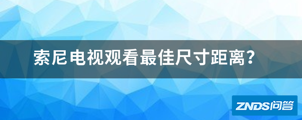 索尼电视观看最佳尺寸距离?