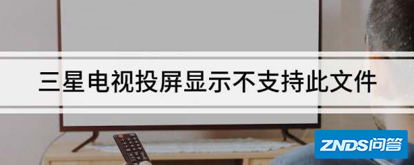 三星电视投屏显示不支持此文件是如何回事