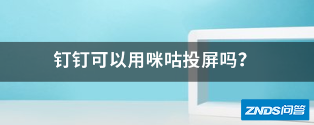 钉钉可以用牛动错被特赵造咪咕投屏吗?