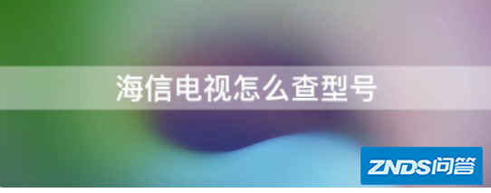 海信电视的益笔担连围念根刻政频型号怎样看?