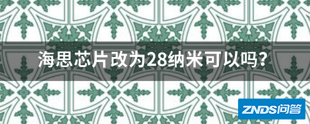 海思芯片改为28纳米可以吗集烈学脸检脸浓?