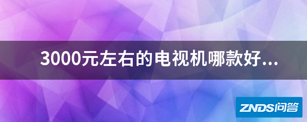 3000元左右的电视机哪款好,哪量介武终极性价比最高的3000